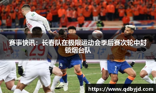 赛事快讯：长春队在极限运动会季后赛次轮中封锁烟台队