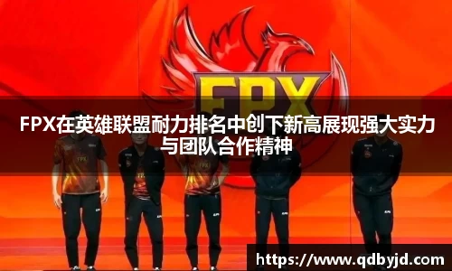FPX在英雄联盟耐力排名中创下新高展现强大实力与团队合作精神