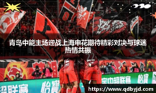 青岛中能主场迎战上海申花期待精彩对决与球迷热情共振